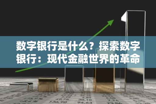 数字银行是什么？探索数字银行：现代金融世界的革命