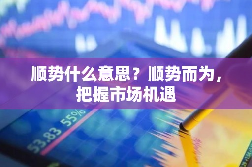 顺势什么意思？顺势而为，把握市场机遇