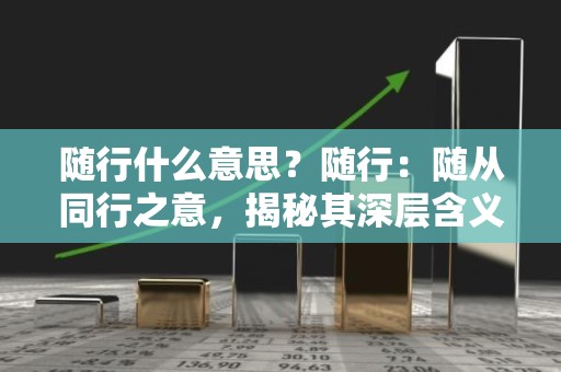 随行什么意思？随行：随从同行之意，揭秘其深层含义