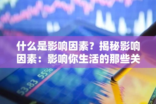 什么是影响因素？揭秘影响因素：影响你生活的那些关键因素
