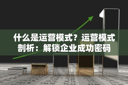 什么是运营模式？运营模式剖析：解锁企业成功密码