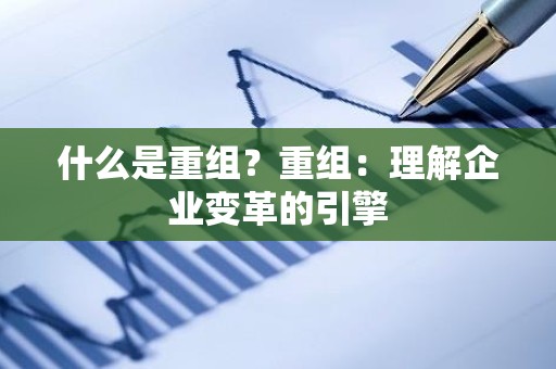 什么是重组？重组：理解企业变革的引擎