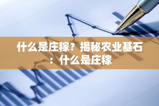 什么是庄稼？揭秘农业基石：什么是庄稼