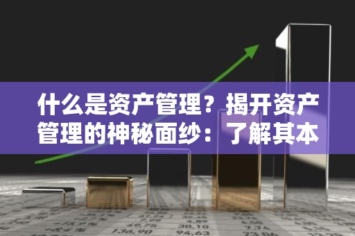 什么是资产管理？揭开资产管理的神秘面纱：了解其本质与重要性