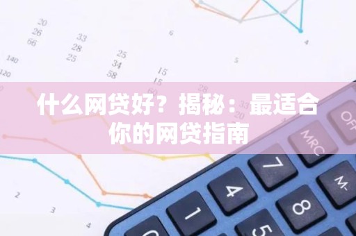 什么网贷好？揭秘：最适合你的网贷指南