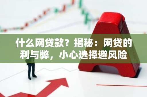 什么网贷款？揭秘：网贷的利与弊，小心选择避风险