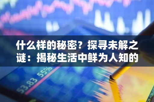 什么样的秘密？探寻未解之谜：揭秘生活中鲜为人知的秘密