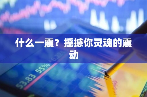什么一震？摇撼你灵魂的震动