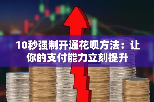 10秒强制开通花呗方法：让你的支付能力立刻提升
