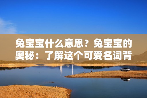 兔宝宝什么意思？兔宝宝的奥秘：了解这个可爱名词背后的含义