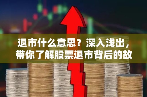 退市什么意思？深入浅出，带你了解股票退市背后的故事