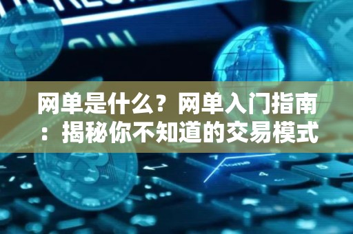 网单是什么？网单入门指南：揭秘你不知道的交易模式