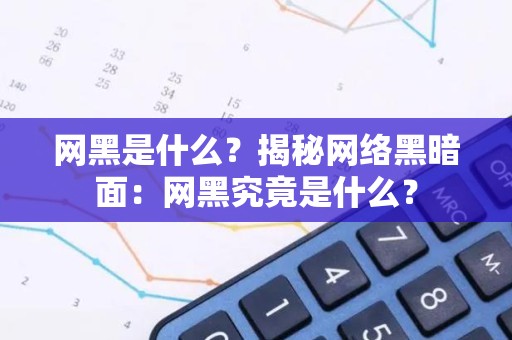 网黑是什么？揭秘网络黑暗面：网黑究竟是什么？