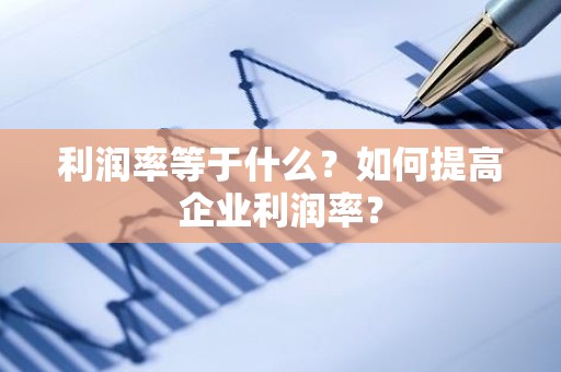 利润率等于什么？如何提高企业利润率？