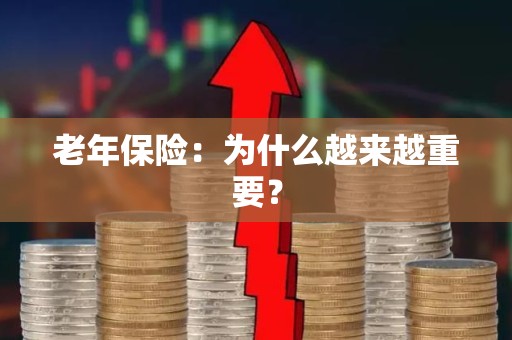 老年保险：为什么越来越重要？