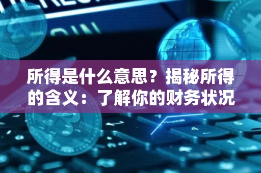 所得是什么意思？揭秘所得的含义：了解你的财务状况