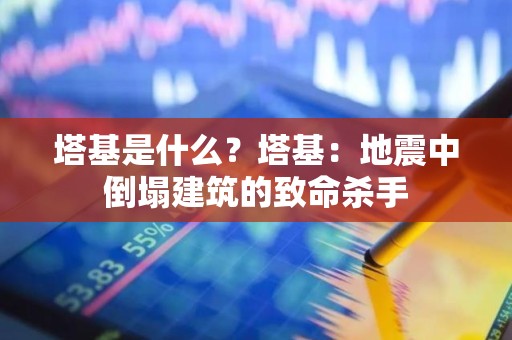 塔基是什么？塔基：地震中倒塌建筑的致命杀手