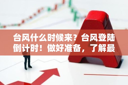 台风什么时候来？台风登陆倒计时！做好准备，了解最新预报