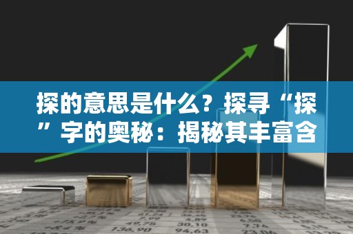 探的意思是什么？探寻“探”字的奥秘：揭秘其丰富含义