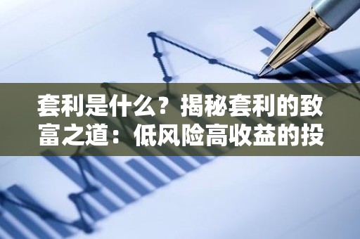 套利是什么？揭秘套利的致富之道：低风险高收益的投资秘诀