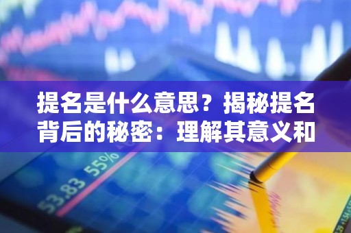 提名是什么意思？揭秘提名背后的秘密：理解其意义和影响