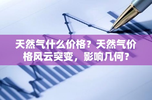 天然气什么价格？天然气价格风云突变，影响几何？