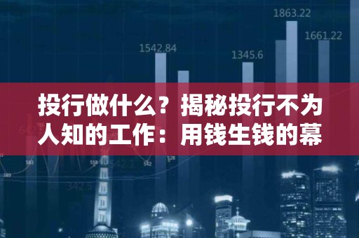投行做什么？揭秘投行不为人知的工作：用钱生钱的幕后推手