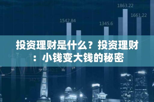 投资理财是什么？投资理财：小钱变大钱的秘密