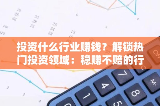投资什么行业赚钱？解锁热门投资领域：稳赚不赔的行业大揭秘