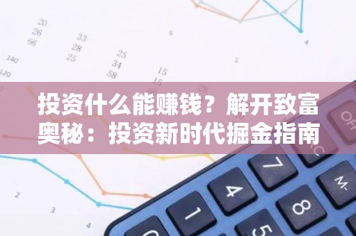 投资什么能赚钱？解开致富奥秘：投资新时代掘金指南
