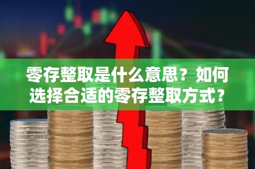 零存整取是什么意思？如何选择合适的零存整取方式？