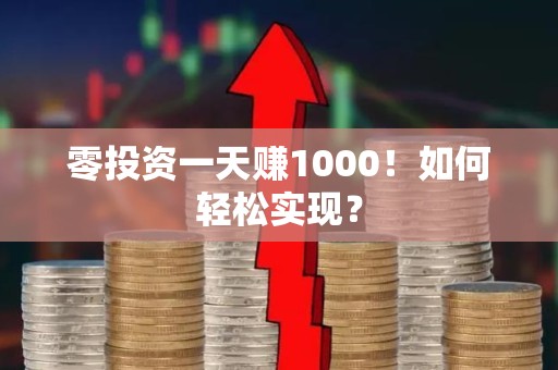 零投资一天赚1000！如何轻松实现？