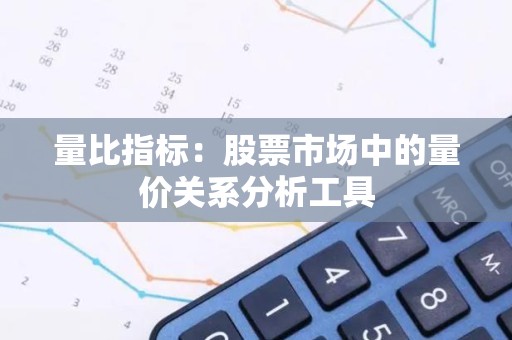 量比指标：股票市场中的量价关系分析工具