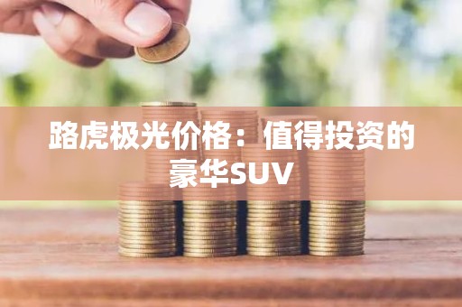 路虎极光价格：值得投资的豪华SUV