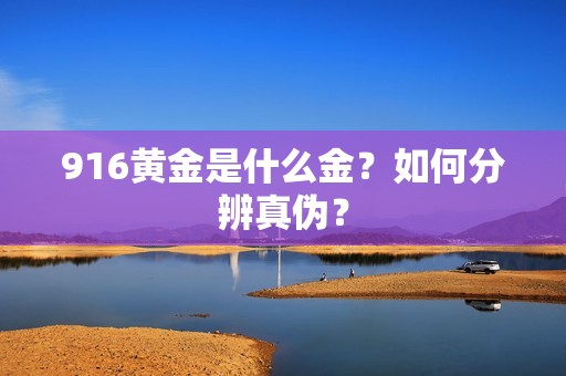 916黄金是什么金？如何分辨真伪？