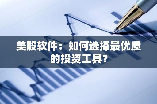 美股软件：如何选择最优质的投资工具？