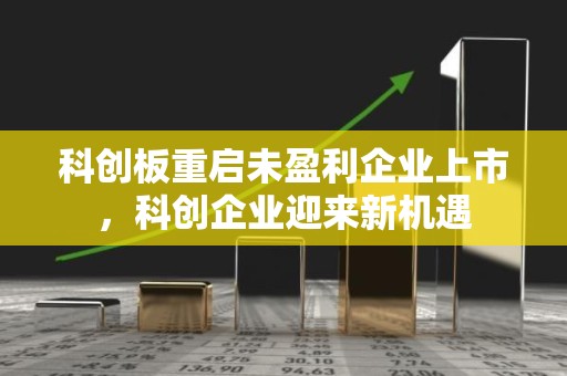 科创板重启未盈利企业上市，科创企业迎来新机遇