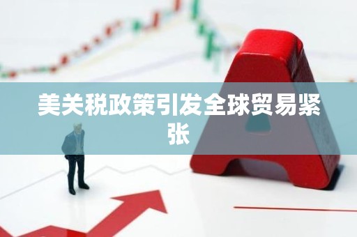 美关税政策引发全球贸易紧张