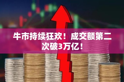 牛市持续狂欢！成交额第二次破3万亿！