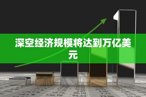 深空经济规模将达到万亿美元