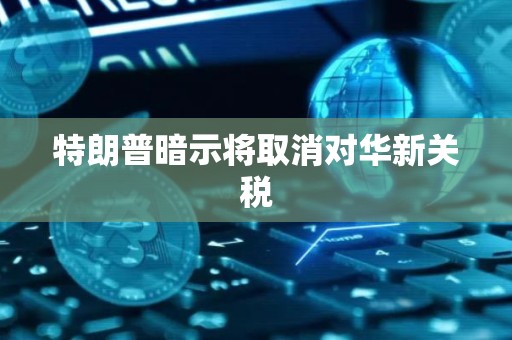 特朗普暗示将取消对华新关税