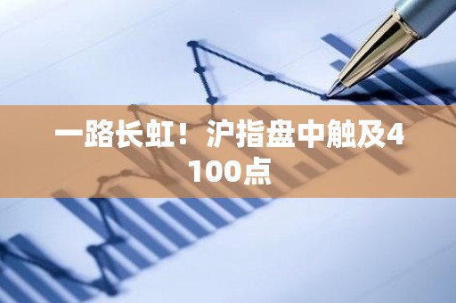 一路长虹！沪指盘中触及4100点