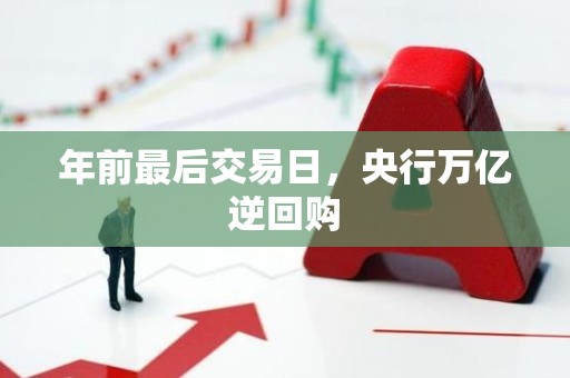 年前最后交易日，央行万亿逆回购