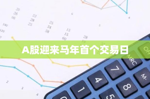 A股迎来马年首个交易日