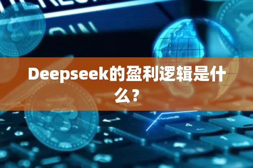 Deepseek的盈利逻辑是什么？