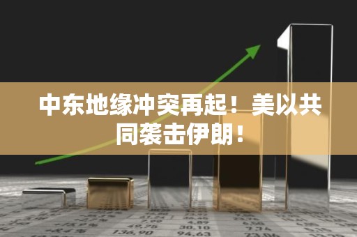 中东地缘冲突再起！美以共同袭击伊朗！