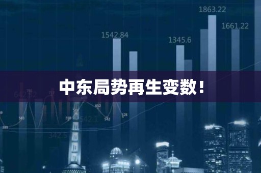 中东局势再生变数！