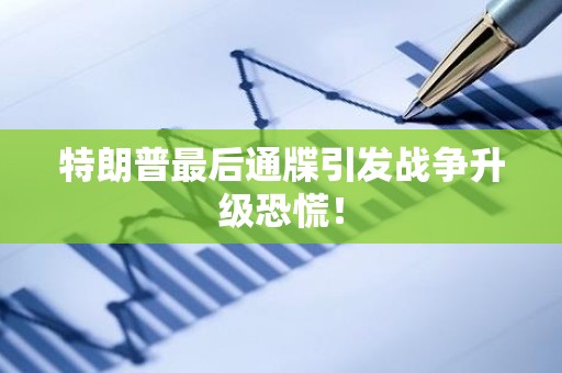 特朗普最后通牒引发战争升级恐慌!