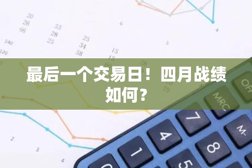 最后一个交易日！四月战绩如何？