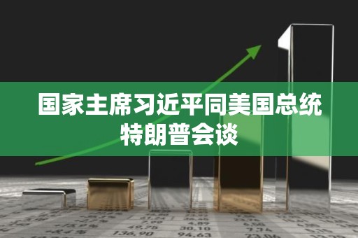 国家主席习近平同美国总统特朗普会谈